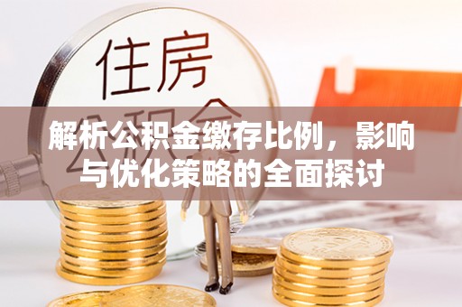 仁寿解析公积金缴存比例，影响与优化策略的全面探讨