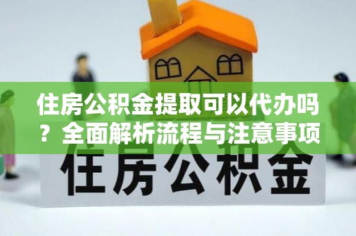 仁寿住房公积金提取可以代办吗？全面解析流程与注意事项