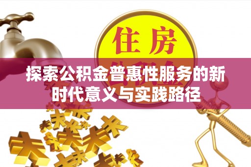 仁寿探索公积金普惠性服务的新时代意义与实践路径