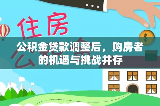仁寿公积金贷款调整后，购房者的机遇与挑战并存