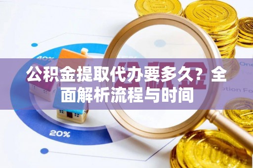 仁寿公积金提取代办要多久？全面解析流程与时间